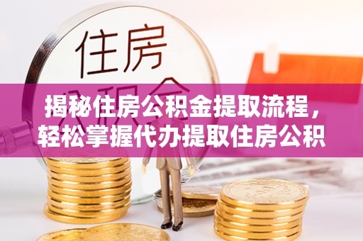 白城揭秘住房公积金提取流程，轻松掌握代办提取住房公积金技巧