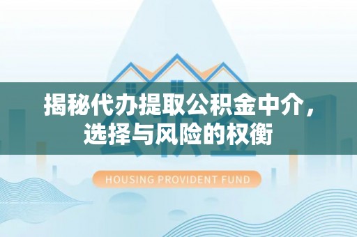 白城揭秘代办提取公积金中介，选择与风险的权衡