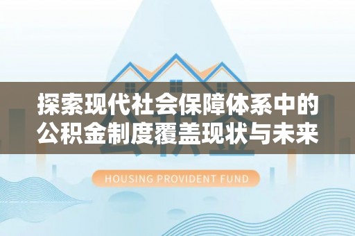 白城探索现代社会保障体系中的公积金制度覆盖现状与未来