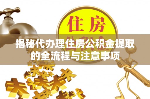 白城揭秘代办理住房公积金提取的全流程与注意事项
