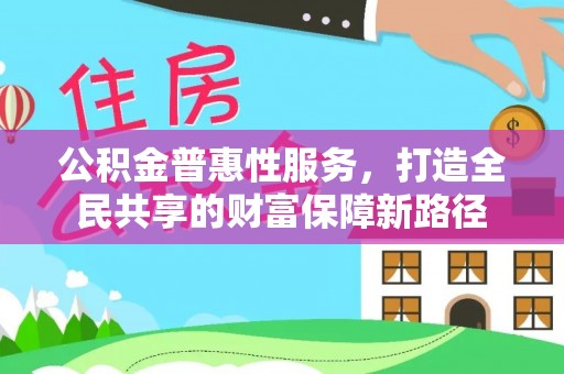 白城公积金普惠性服务，打造全民共享的财富保障新路径