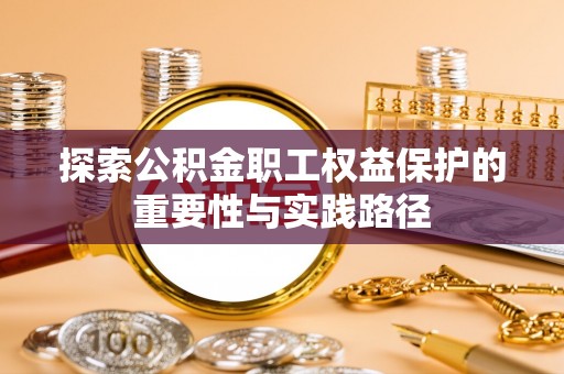 白城探索公积金职工权益保护的重要性与实践路径