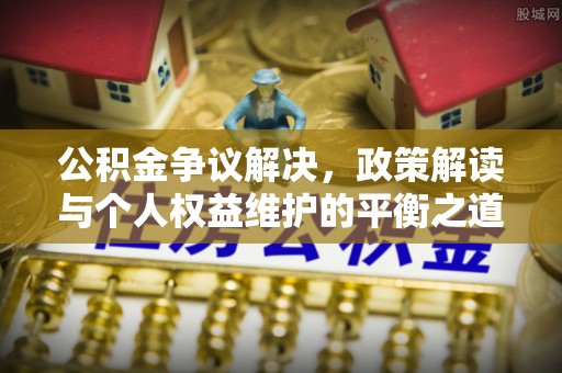 白城公积金争议解决，政策解读与个人权益维护的平衡之道