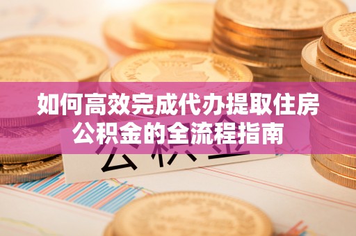 白城如何高效完成代办提取住房公积金的全流程指南