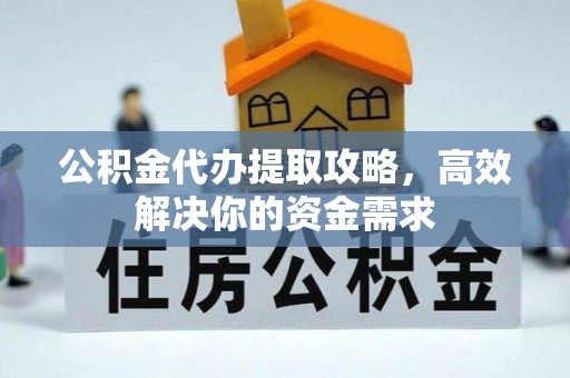 白城公积金代办提取攻略，高效解决你的资金需求