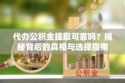 白城代办公积金提取可靠吗？揭秘背后的真相与选择指南