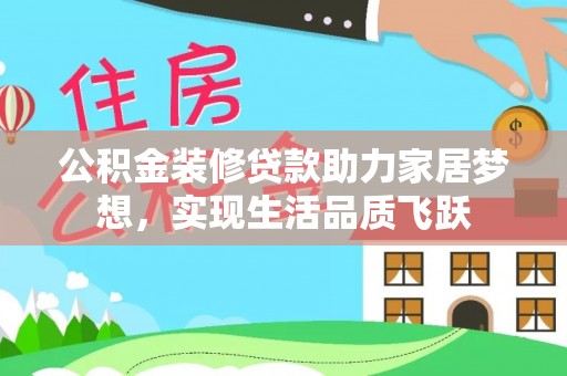 白城公积金装修贷款助力家居梦想，实现生活品质飞跃