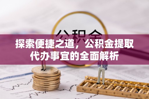 白城探索便捷之道，公积金提取代办事宜的全面解析