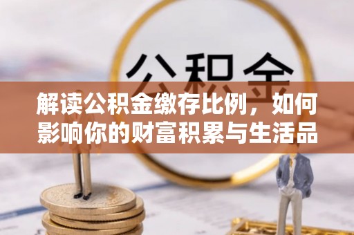 白城解读公积金缴存比例，如何影响你的财富积累与生活品质