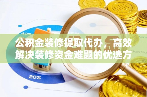 白城公积金装修提取代办，高效解决装修资金难题的优选方案