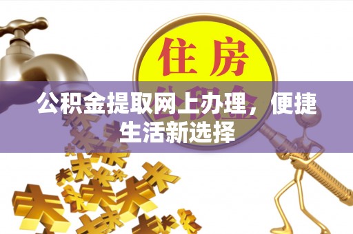白城公积金提取网上办理，便捷生活新选择