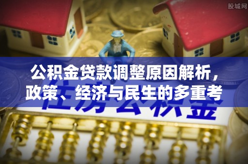 白城公积金贷款调整原因解析，政策、经济与民生的多重考量