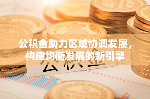 白城公积金助力区域协调发展，构建均衡发展的新引擎
