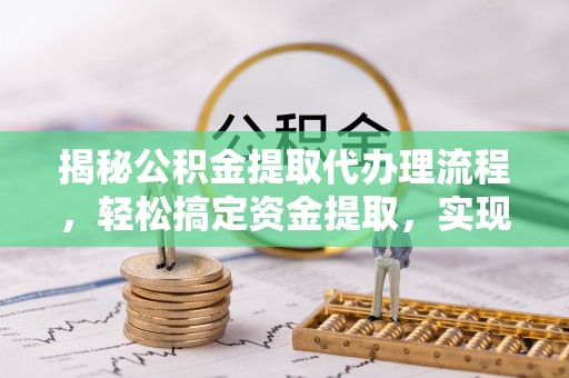 白城揭秘公积金提取代办理流程，轻松搞定资金提取，实现财务自由