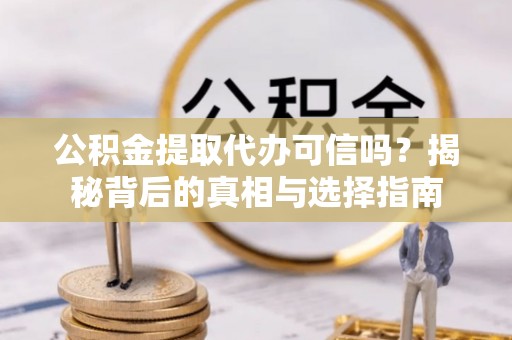 白城公积金提取代办可信吗？揭秘背后的真相与选择指南