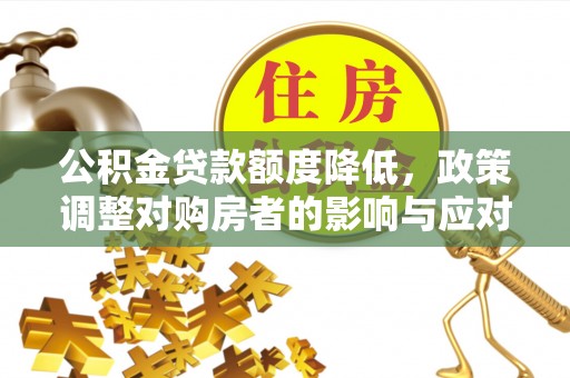 白城公积金贷款额度降低，政策调整对购房者的影响与应对策略