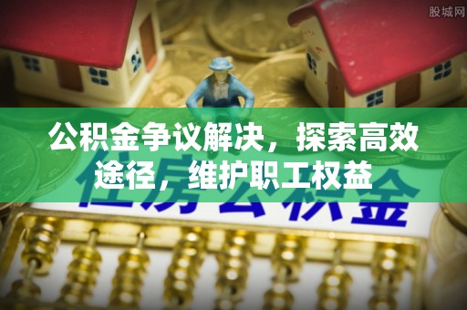 白城公积金争议解决，探索高效途径，维护职工权益
