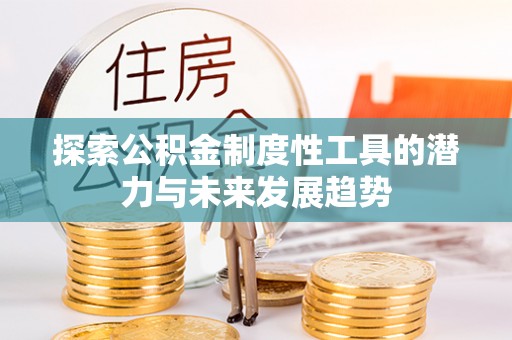 白城探索公积金制度性工具的潜力与未来发展趋势
