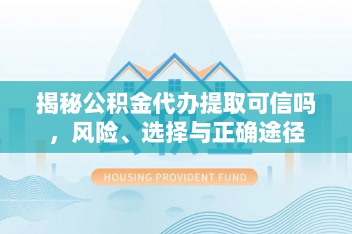 白城揭秘公积金代办提取可信吗，风险、选择与正确途径
