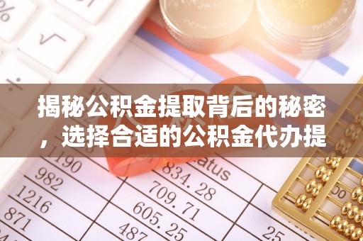 白城揭秘公积金提取背后的秘密，选择合适的公积金代办提取公司是关键