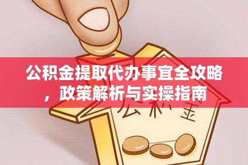 白城公积金提取代办事宜全攻略，政策解析与实操指南