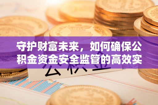 白城守护财富未来，如何确保公积金资金安全监管的高效实施