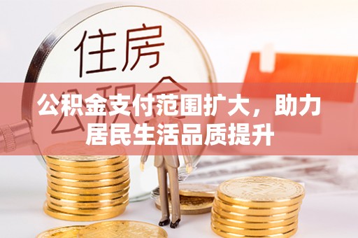 白城公积金支付范围扩大，助力居民生活品质提升