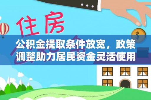 白城公积金提取条件放宽，政策调整助力居民资金灵活使用
