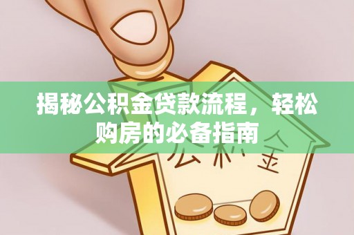 白城揭秘公积金贷款流程，轻松购房的必备指南