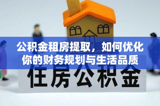 白城公积金租房提取，如何优化你的财务规划与生活品质