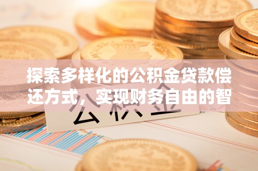 白城探索多样化的公积金贷款偿还方式，实现财务自由的智慧选择