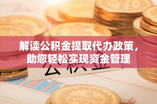 白城解读公积金提取代办政策，助您轻松实现资金管理