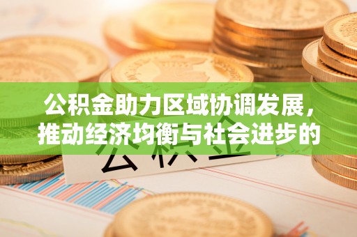白城公积金助力区域协调发展，推动经济均衡与社会进步的桥梁