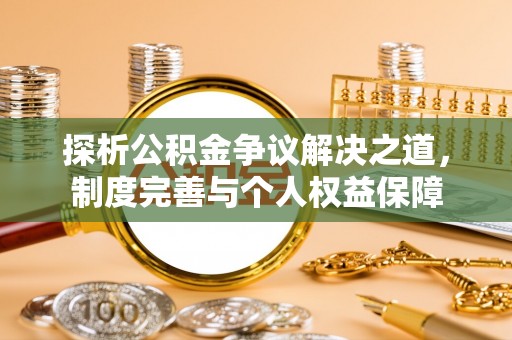 白城探析公积金争议解决之道，制度完善与个人权益保障