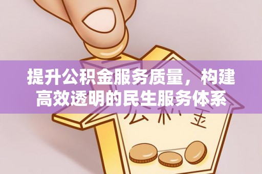 白城提升公积金服务质量，构建高效透明的民生服务体系