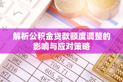 白城解析公积金贷款额度调整的影响与应对策略