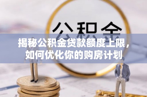 白城揭秘公积金贷款额度上限，如何优化你的购房计划