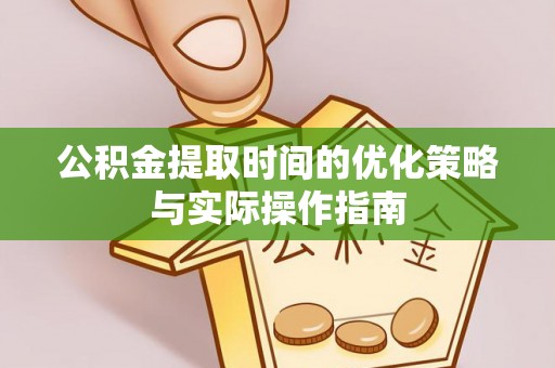 白城公积金提取时间的优化策略与实际操作指南