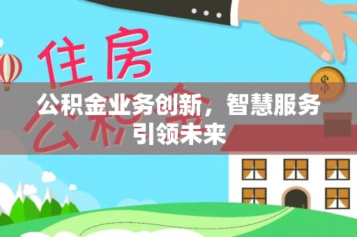 白城公积金业务创新，智慧服务引领未来