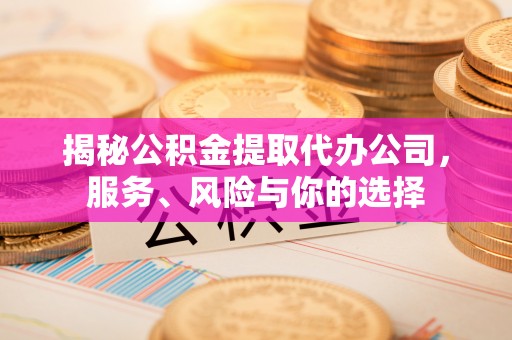 白城揭秘公积金提取代办公司，服务、风险与你的选择