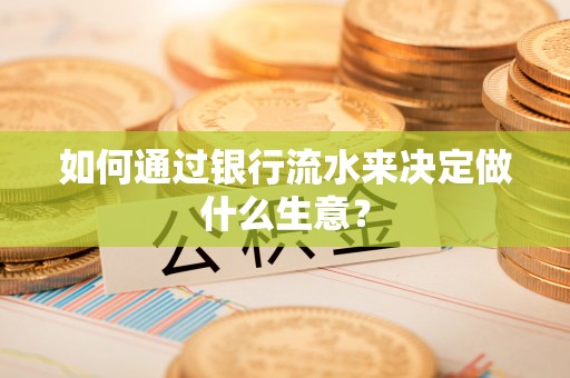 白城如何通过银行流水来决定做什么生意？