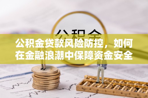 白城公积金贷款风险防控，如何在金融浪潮中保障资金安全