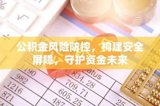 白城公积金风险防控，构建安全屏障，守护资金未来