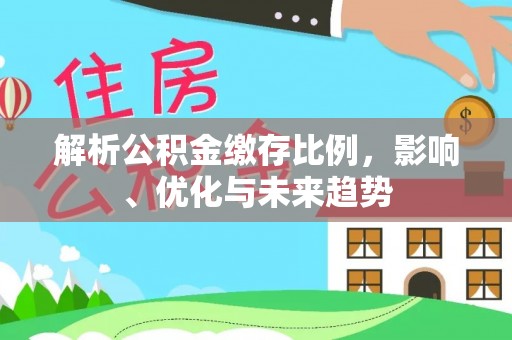 白城解析公积金缴存比例，影响、优化与未来趋势