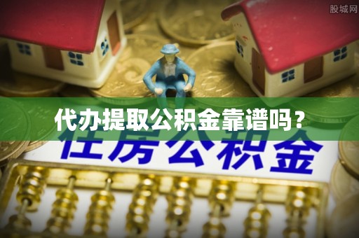 白城代办提取公积金靠谱吗？