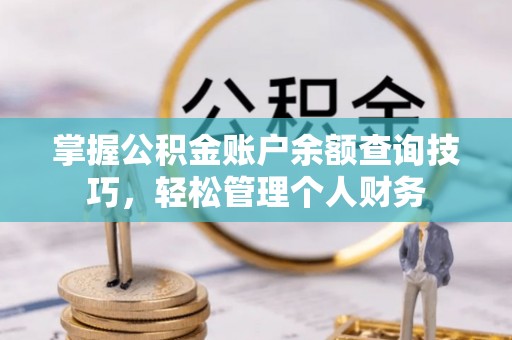白城掌握公积金账户余额查询技巧，轻松管理个人财务