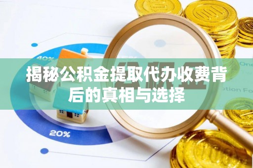 白城揭秘公积金提取代办收费背后的真相与选择