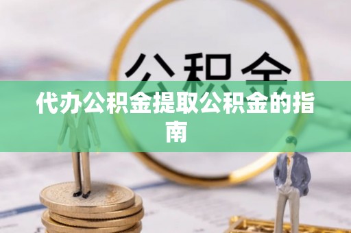 白城代办公积金提取公积金的指南