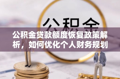 白城公积金贷款额度恢复政策解析，如何优化个人财务规划