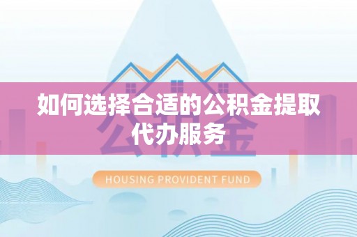 白城如何选择合适的公积金提取代办服务